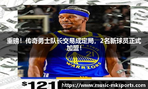重磅！传奇勇士队长交易成定局，2名新球员正式加盟！