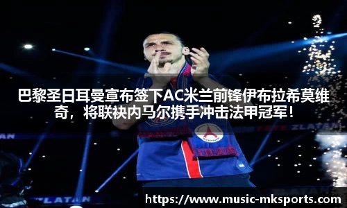 巴黎圣日耳曼宣布签下AC米兰前锋伊布拉希莫维奇，将联袂内马尔携手冲击法甲冠军！