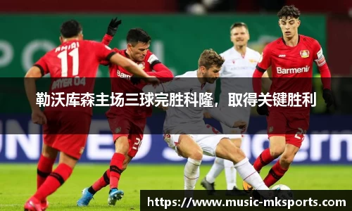 勒沃库森主场三球完胜科隆，取得关键胜利
