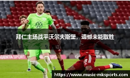 拜仁主场战平沃尔夫斯堡，遗憾未能取胜