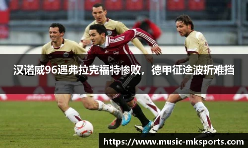汉诺威96遇弗拉克福特惨败，德甲征途波折难挡