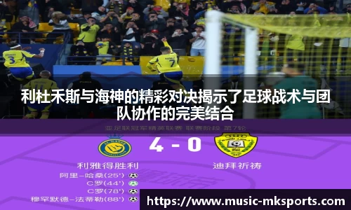 利杜禾斯与海神的精彩对决揭示了足球战术与团队协作的完美结合