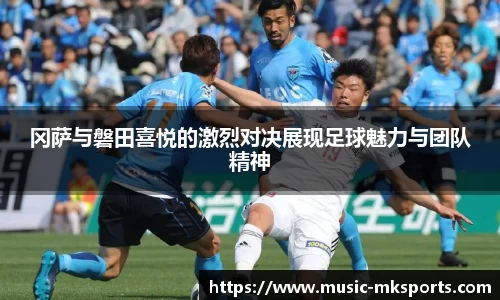 冈萨与磐田喜悦的激烈对决展现足球魅力与团队精神