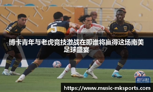 博卡青年与老虎竞技激战在即谁将赢得这场南美足球盛宴