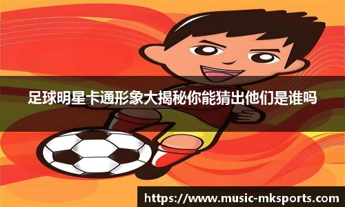 足球明星卡通形象大揭秘你能猜出他们是谁吗